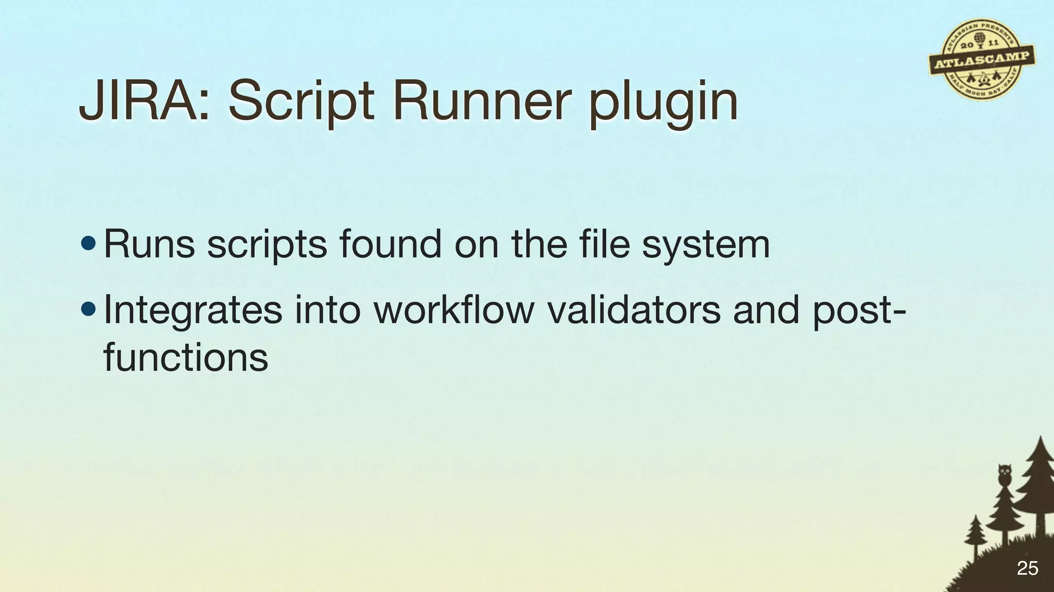 JIRA: Script Runner plugin

• Runs scripts found on the ﬁle system
• Integrates into workﬂow validators and post-
  functions




                                                 25
 