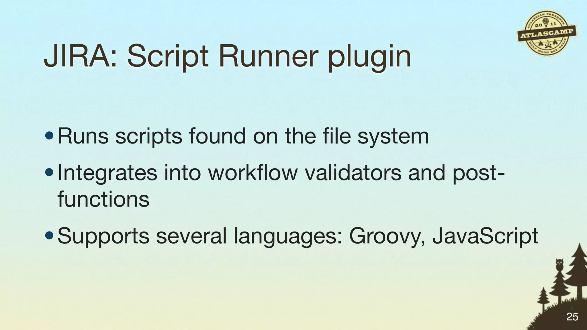 JIRA: Script Runner plugin

• Runs scripts found on the ﬁle system
• Integrates into workﬂow validators and post-
  functions
• Supports several languages: Groovy, JavaScript


                                                   25
 