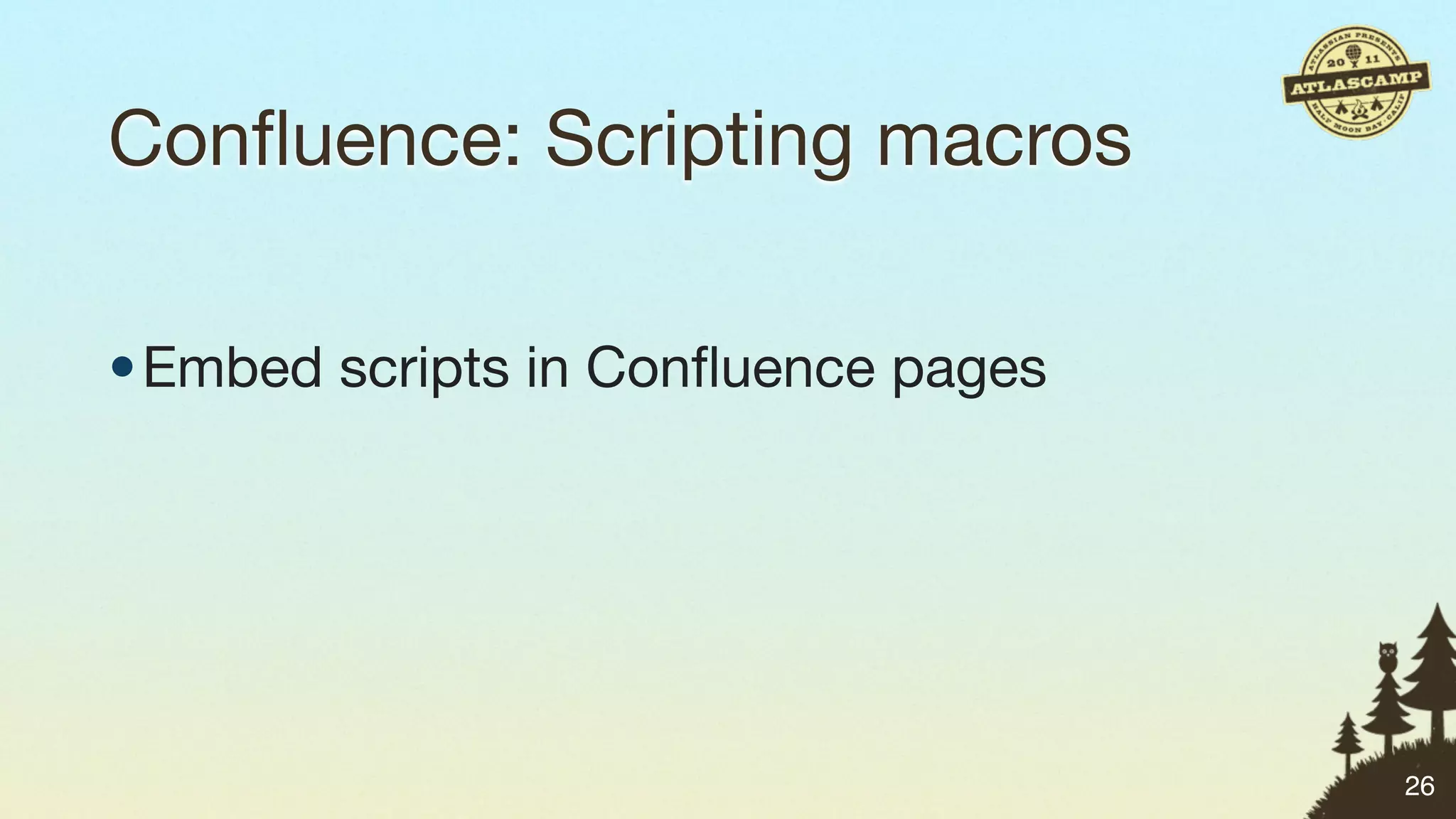 Conﬂuence: Scripting macros

• Embed scripts in Conﬂuence pages




                                     26
 