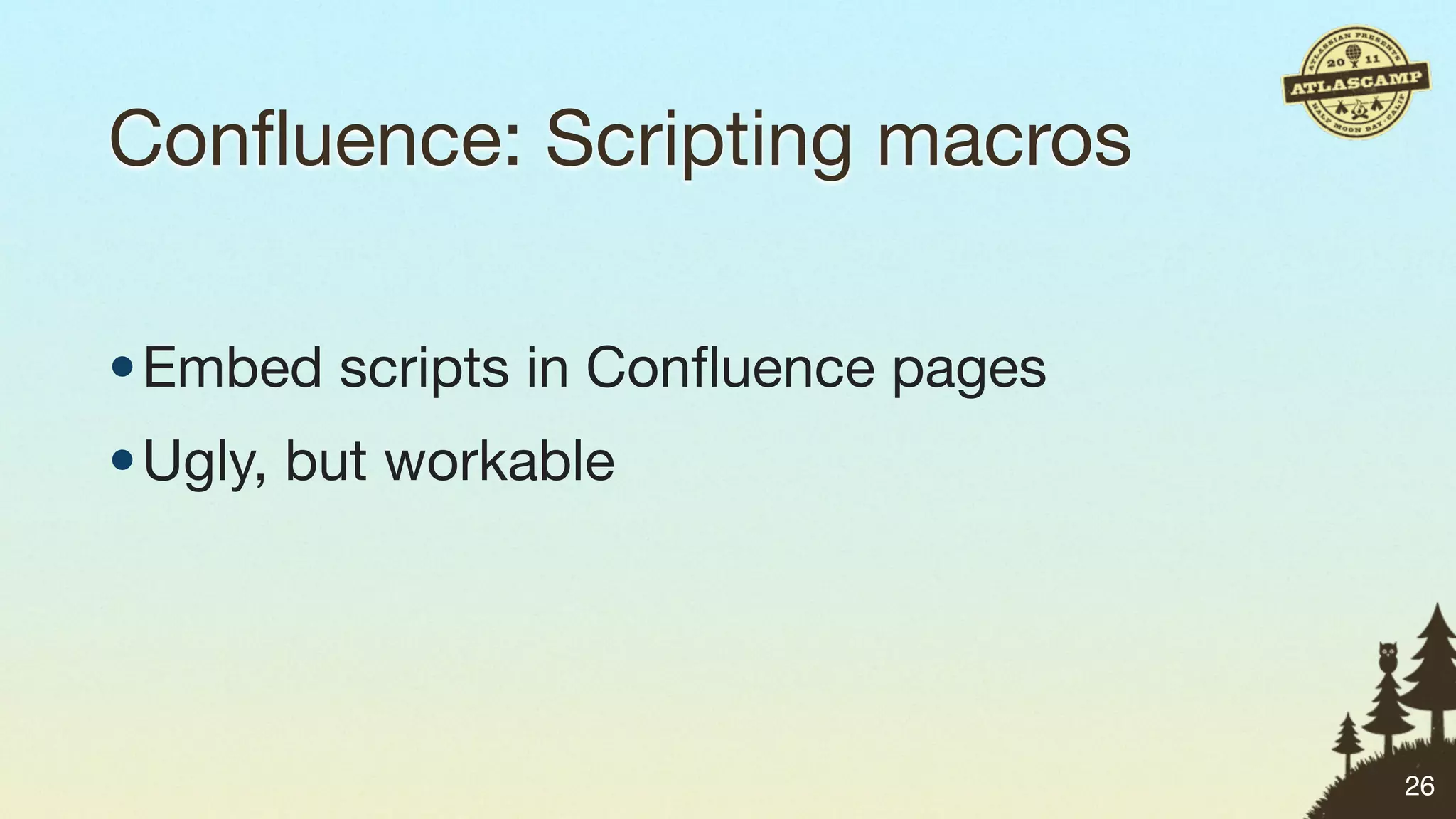 Conﬂuence: Scripting macros

• Embed scripts in Conﬂuence pages
• Ugly, but workable




                                     26
 