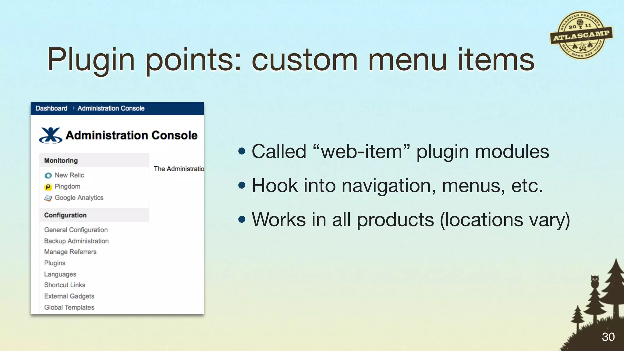 Plugin points: custom menu items

            • Called “web-item” plugin modules
            • Hook into navigation, menus, etc.
            • Works in all products (locations vary)




                                                       30
 