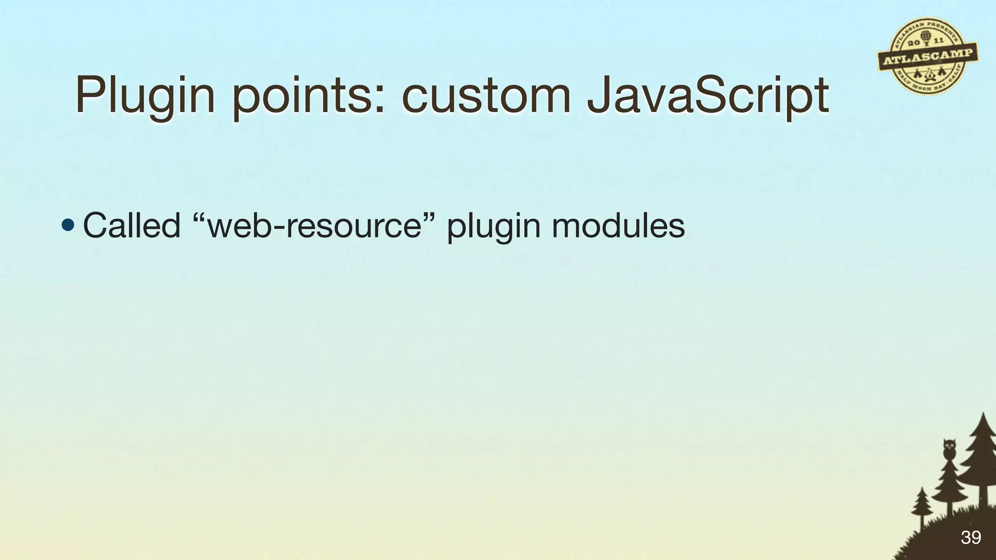 Plugin points: custom JavaScript

• Called “web-resource” plugin modules




                                         39
 