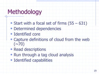 Methodology
 Start with a focal set of firms (55 – 631)
 Determined dependencies
 Identified core
 Capture definitions of cloud from the web
  (~70)
 Read descriptions
 Run through a tag cloud analysis
 Identified capabilities

                                               19
 