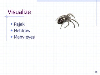 Visualize
 Pajek
 Netdraw
 Many eyes




              36
 
