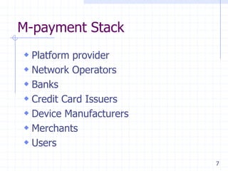 M-payment Stack
 Platform provider
 Network Operators
 Banks
 Credit Card Issuers
 Device Manufacturers
 Merchants
 Users
                         7
 