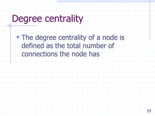 59
Degree centrality
 The degree centrality of a node is
defined as the total number of
connections the node has
 