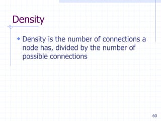 60
Density
 Density is the number of connections a
node has, divided by the number of
possible connections
 