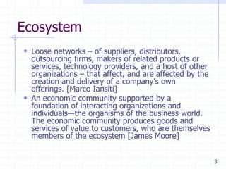 3
Ecosystem
 Loose networks – of suppliers, distributors,
outsourcing firms, makers of related products or
services, tech...