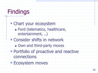 43
Findings
 Chart your ecosystem
 Ford (telematics, healthcare,
entertainment, ..)
 Consider shifts in network
 Own a...