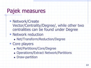 64
Pajek measures
 Network/Create
Vector/Centrality/Degree/, while other two
centralities can be found under Degree
 Net...