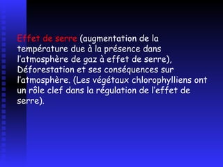Effet de serre  (augmentation de la température due à la présence dans l’atmosphère de gaz à effet de serre), Déforestation et ses conséquences sur l’atmosphère.  ( Les végétaux chlorophylliens ont un rôle clef dans la régulation de l’effet de serre). 