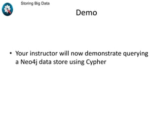 Demo
• Your instructor will now demonstrate querying
a Neo4j data store using Cypher
Storing Big Data
 