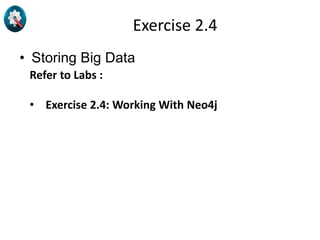 Exercise 2.4
• Storing Big Data
Refer to Labs :
• Exercise 2.4: Working With Neo4j
 