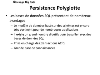 Persistence Polyglotte
• Les bases de données SQL présentent de nombreux
avantages
– Le modèle de données basé sur des schémas est encore
très pertinent pour de nombreuses applications
– Il existe un grand nombre d'outils pour travailler avec des
bases de données SQL
– Prise en charge des transactions ACID
– Grande base de connaissances
Stockage Big Data
 