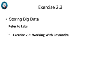 Exercise 2.3
• Storing Big Data
Refer to Labs :
• Exercise 2.3: Working With Cassandra
 
