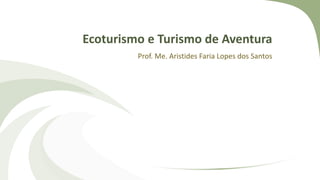 Ecoturismo e Turismo de Aventura
Prof. Me. Aristides Faria Lopes dos Santos
 