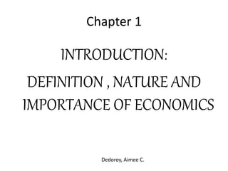 Chapter 1
INTRODUCTION:
DEFINITION , NATURE AND
IMPORTANCE OF ECONOMICS
Dedoroy, Aimee C.
 