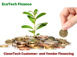 EcoTech Finance
CleanTech Customer- and Vendor Financing
 