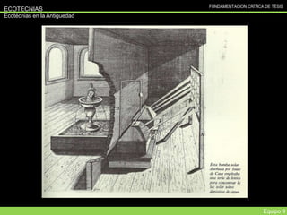 FUNDAMENTACION CRÍTICA DE TÉSIS
ECOTECNIAS
Ecotécnias en la Antiguedad
Equipo 9