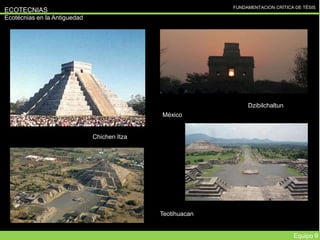 FUNDAMENTACION CRÍTICA DE TÉSIS
ECOTECNIAS
Ecotécnias en la Antiguedad
Equipo 9
Chichen Itza
Dzibilchaltun
México
Teotihuacan
