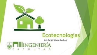 Ecotecnologías 
Luis Daniel Urbano Sandoval 
 