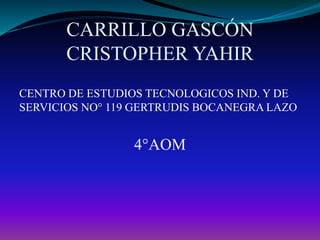 CARRILLO GASCÓN
CRISTOPHER YAHIR
CENTRO DE ESTUDIOS TECNOLOGICOS IND. Y DE
SERVICIOS NO° 119 GERTRUDIS BOCANEGRA LAZO
4°AOM
 
