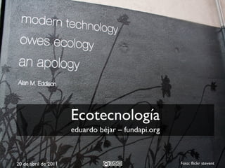 Ecotecnología Foto: flickr stevent eduardo béjar – fundapi.org 20 de abril de 2011 