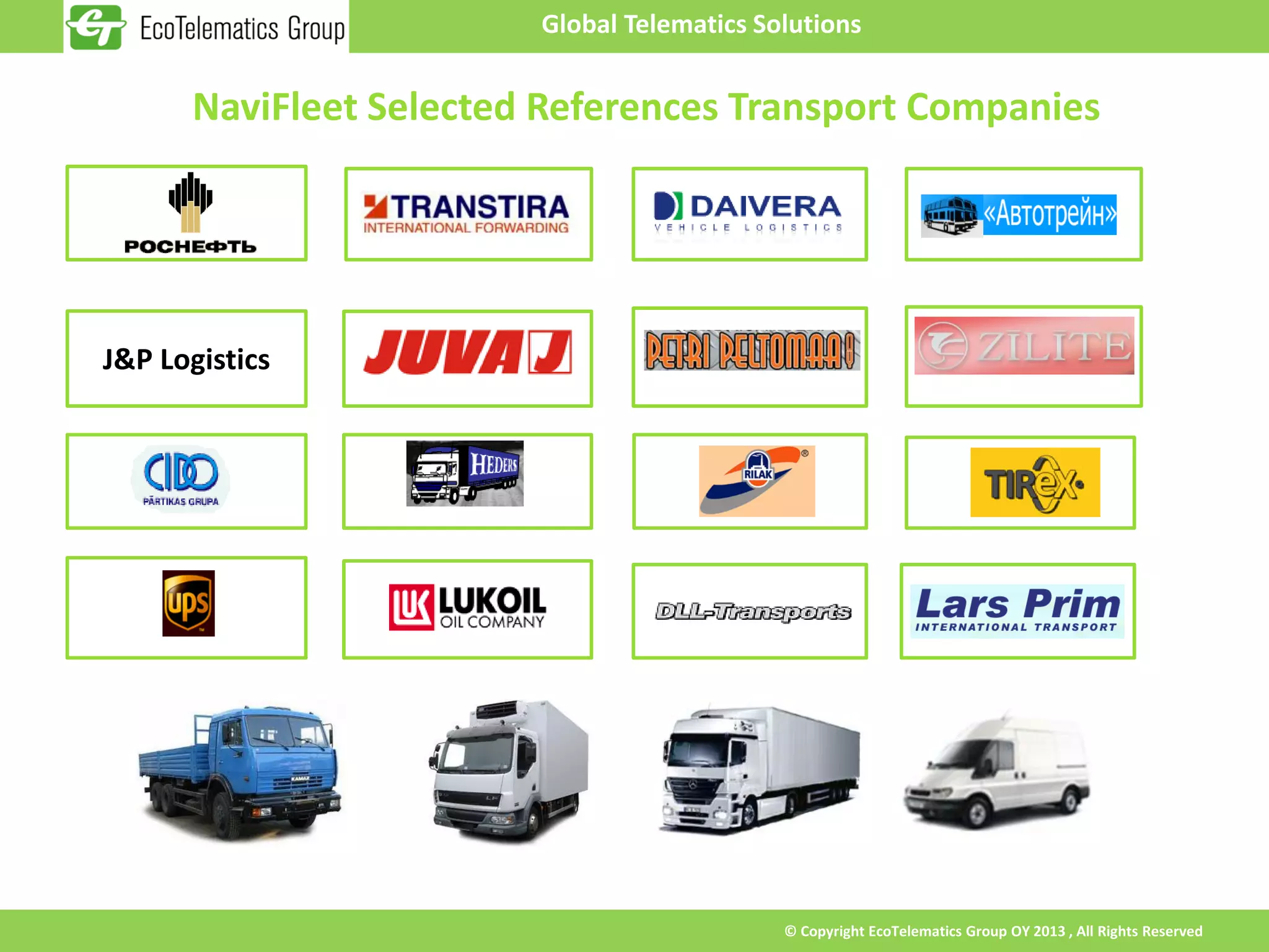 Global Telematics Solutions


      NaviFleet Selected References Transport Companies




J&P Logistics




                                            © Copyright EcoTelematics Group OY 2013 , All Rights Reserved
 