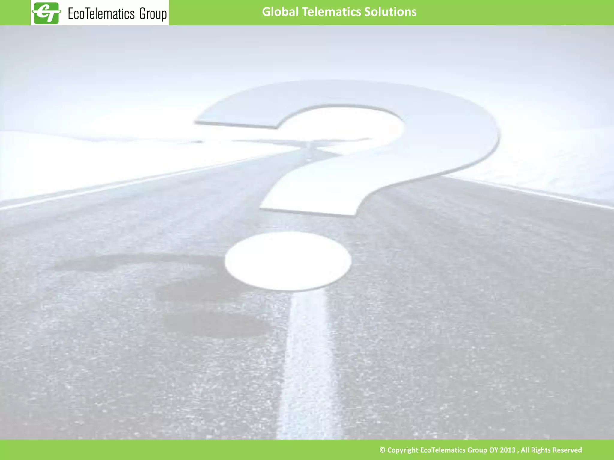 Global Telematics Solutions




                    © Copyright EcoTelematics Group OY 2013 , All Rights Reserved
 