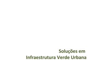 Soluções em  Infraestrutura Verde Urbana 