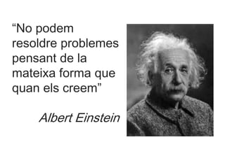 “No podem
resoldre problemes
pensant de la
mateixa forma que
quan els creem”
Albert Einstein
 