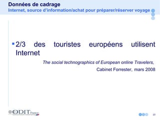 Données de cadrage Internet, source d’information/achat pour préparer/réserver voyage 2/3 des touristes européens utilisent Internet The social technographics of European online Travelers,  Cabinet Forrester,   mars 2008 