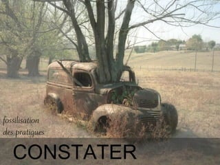 CONSTATER
fossilisation
des pratiques
 