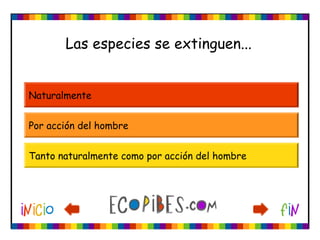 Las especies se extinguen...
Naturalmente
Por acción del hombre
Tanto naturalmente como por acción del hombre
 