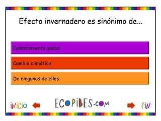 Efecto invernadero es sinónimo de...
Calentamiento global
Cambio climático
De ningunos de ellos
 