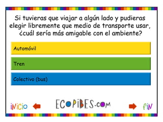 Si tuvieras que viajar a algún lado y pudieras
elegir libremente que medio de transporte usar,
¿cuál sería más amigable con el ambiente?
Automóvil
Tren
Colectivo (bus)
 