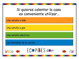 Si quieres calentar la casa
es conveniente utilizar…
Una estufa a leña
Una estufa a gas
Una estufa eléctrica
Las hornallas de la cocina
 