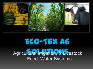 Eco-Tex Ag
      Solutions
Agricultural Irrigation, & Livestock
       Feed Water Systems
 