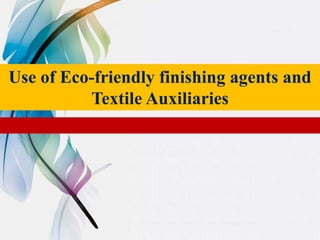 Use of Eco-friendly finishing agents and
Textile Auxiliaries
 