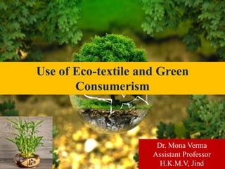 Use of Eco-textile and Green
Consumerism
Dr. Mona Verma
Assistant Professor
H.K.M.V, Jind
 