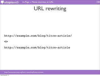 In-Page » Metas données et URL   108


                                             URL rewriting



        http://example.com/blog/titre-article/

        <>

        http://example.com/blog/titre-article




        http://www.seomoz.org/learn-seo/duplicate-content
mardi 29 janvier 13
 