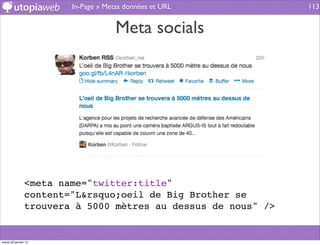 In-Page » Metas données et URL         113


                                     Meta socials




                <meta name="twitter:title"
                content="L&rsquo;oeil de Big Brother se
                trouvera à 5000 mètres au dessus de nous" />


mardi 29 janvier 13
 