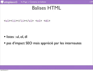 In-Page » Contenu et balises             139


                                  Balises HTML

        <ul><li></li></ul> <ol> <dl>




        • listes : ul, ol, dl
        • pas d’impact SEO mais apprécié par les internautes




mardi 29 janvier 13
 