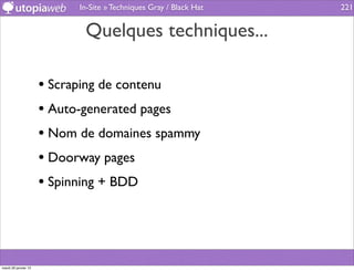In-Site » Techniques Gray / Black Hat   221


                             Quelques techniques...

                      • Scraping de contenu
                      • Auto-generated pages
                      • Nom de domaines spammy
                      • Doorway pages
                      • Spinning + BDD



mardi 29 janvier 13
 