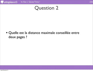 In-Site » Quizz Time !              226


                                             Question 2



             • Quelle est la distance maximale conseillée entre
                      deux pages ?




mardi 29 janvier 13
 
