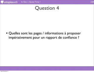 In-Site » Quizz Time !                  228


                                            Question 4



             • Quelles sont les pages / informations à proposer
                      impérativement pour un rapport de conﬁance ?




mardi 29 janvier 13
 