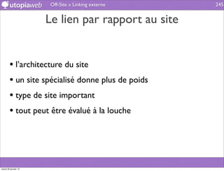 Off-Site » Linking externe   245


                      Le lien par rapport au site


        • l’architecture du site
        • un site spécialisé donne plus de poids
        • type de site important
        • tout peut être évalué à la louche




mardi 29 janvier 13
 