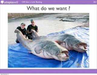 Off-Site » Link Baiting   261


                           What do we want ?




mardi 29 janvier 13
 