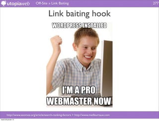 Off-Site » Link Baiting                                       277


                                         Link baiting hook




        http://www.seomoz.org/article/search-ranking-factors + http://www.meilleurtaux.com
mardi 29 janvier 13
 