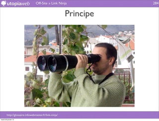 Off-Site » Link Ninja             284


                                                        Principe




        http://glossaire.infowebmaster.fr/link-ninja/
mardi 29 janvier 13
 